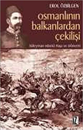 Osmanlının Balkanlardan Çekilişi: Süleyman Hüsnü Paşa ve Dönemi indir