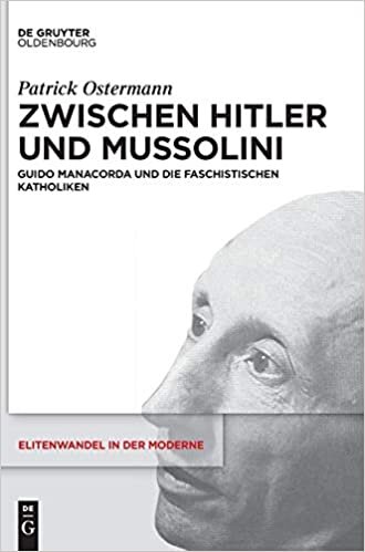 Zwischen Hitler Und Mussolini: Guido Manacorda Und Die Faschistischen Katholiken (Elitenwandel in Der Moderne / Elites and Modernity)