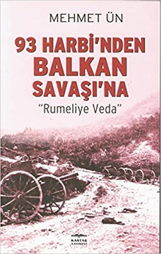 93 Harbi’nden Balkan Savaşı’na: Rumeliye Veda