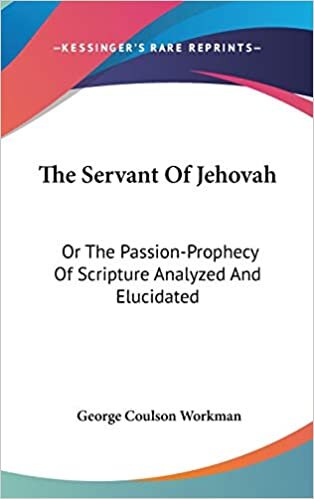 The Servant Of Jehovah: Or The Passion-Prophecy Of Scripture Analyzed And Elucidated