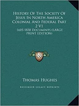 History of the Society of Jesus in North America Colonial and Federal Part 2 V1: 1605-1838 Documents (Large Print Edition)