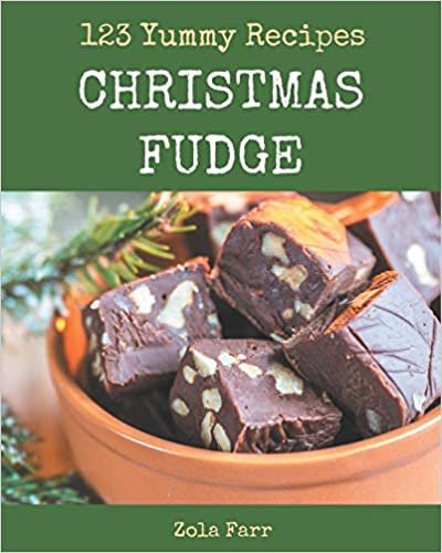 123 Yummy Christmas Fudge Recipes: Not Just a Yummy Christmas Fudge Cookbook!