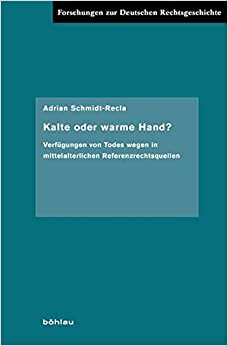 Kalte Oder Warme Hand?: Verfugungen Von Todes Wegen in Mittelalterlichen Referenzrechtsquellen (Forschungen Zur Deutschen Rechtsgeschichte)