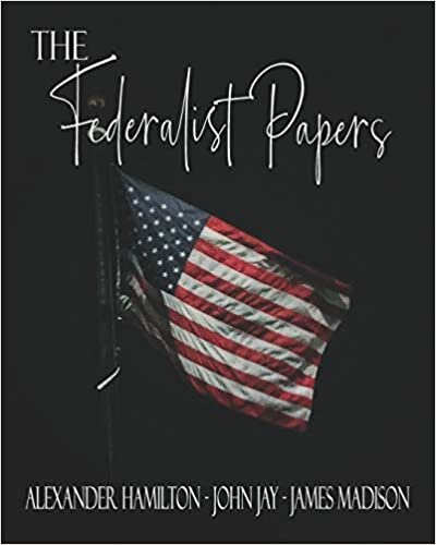 The Federalist Papers: A Collection of Essays Written in Favour of the New Constitution (The Original 1788 Edition)