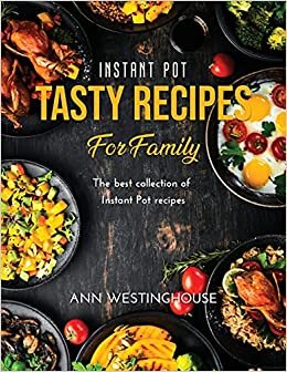 Instant Pot Tasty Recipes for Family: The best collection of Instant Pot recipes
