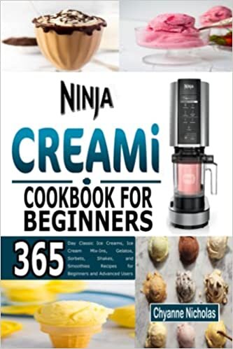 NINJA CREAMi COOKBOOK FOR BEGINNERS: 365-Day Classic Ice Creams, Ice Cream Mix-Ins, Gelatos, Sorbets, Shakes, and Smoothies Recipes for Beginners and Advanced Users