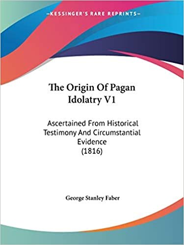 The Origin Of Pagan Idolatry V1: Ascertained From Historical Testimony And Circumstantial Evidence (1816)