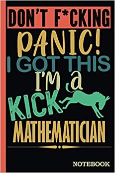 Don't F*cking Panic │ I'm a Kick Ass Mathematician Notebook: Funny Sweary Mathematician Gift for Coworker, Appreciation, Birthday, Anniversary │ Blank Ruled Writing Journal Diary 6x9