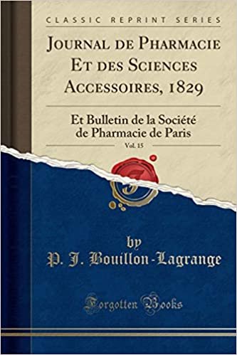 Journal de Pharmacie Et des Sciences Accessoires, 1829, Vol. 15: Et Bulletin de la Société de Pharmacie de Paris (Classic Reprint)