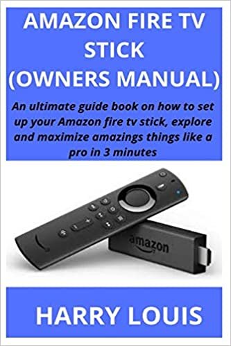 AMAZON FIRE TV STICK (OWNERS MANUAL): An ultimate guide book on how to set up your Amazon fire tv stick, explore and maximize amazings things like a pro in 3 minutes