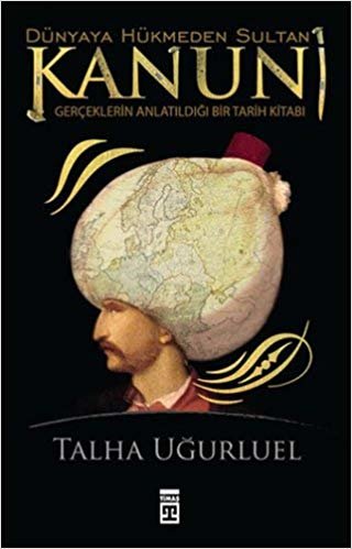Dünyaya Hükmeden Sultan Kanuni: Gerçeklerin Anlatıldığı Bir Tarih Kitabı