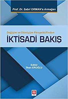 Değişim ve Dönüşüm Perspektifinden İktisadi Bakış: Prof. Dr. Sabri Orman'a Armağan