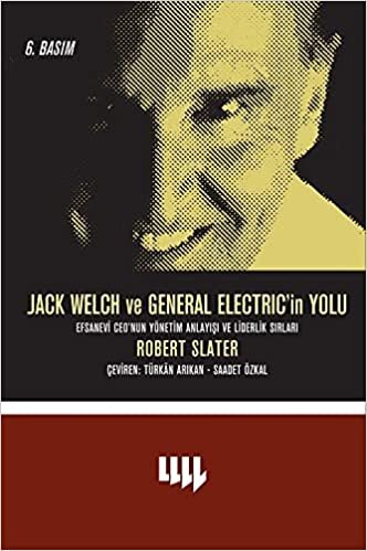 Jack Welch ve General Electric’in Yolu: Efsanevi Ceo'nun Yönetim Anlayışı ve Liderlik Sırları