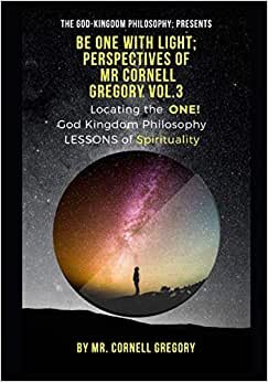 The God-Kingdom philosophy presents; BE ONE WITH LIGHT; perspectives of Mr. Cornell Gregory vol. 3: God-Kingdom philosophy lessons in spirituality; locating the 1. (volume 3, Band 3)