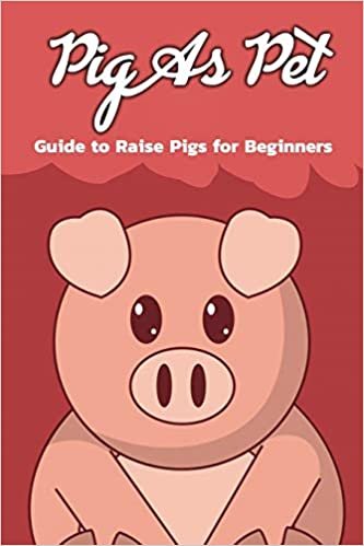 Pig As Pet: Guide to Raise Pigs for Beginners: Pig As Pet: