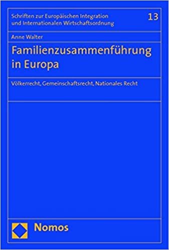 Familienzusammenführung in Europa: Völkerrecht, Gemeinschaftsrecht, Nationales Recht (Schriften Zur Europaischen Integration Und Internationalen Wirtschaftsordnung, Band 13)