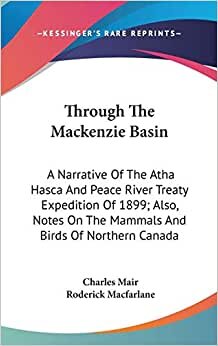 Through The Mackenzie Basin: A Narrative Of The Atha Hasca And Peace River Treaty Expedition Of 1899; Also, Notes On The Mammals And Birds Of Northern Canada indir