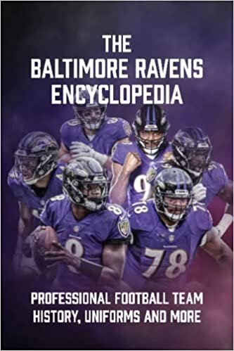 The Baltimore Ravens Encyclopedia: Professional Football Team History, Uniforms and More