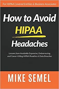 How to Avoid HIPAA Headaches: Lessons From Avoidable, Expensive, Embarrassing, and Career-Killing HIPAA Penalties & Data Breaches