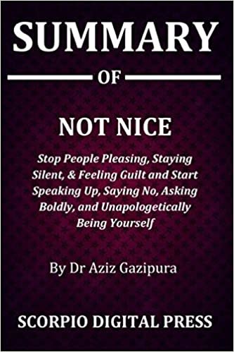 Summary Of NOT NICE: Stop People Pleasing, Staying Silent, & Feeling Guilt And Start Speaking Up, Saying No, Asking Boldly, and Unapologetically Being Yourself Dr Aziz Gazipura