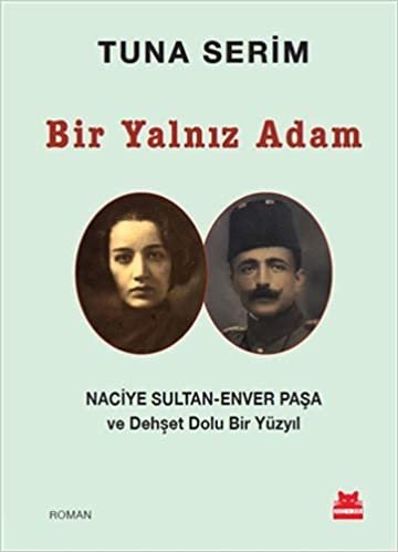 Bir Yalnız Adam: Naciye Sultan - Enver Paşa ve Dehşet Dolu Bir Yüzyıl