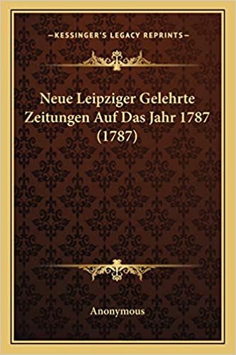 Neue Leipziger Gelehrte Zeitungen Auf Das Jahr 1787 (1787)
