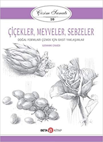 Çizim Sanatı-10 Çiçekler-Meyveler-Sebzeler: Doğal Formları Çizmek İçin Basit Yaklaşımlar