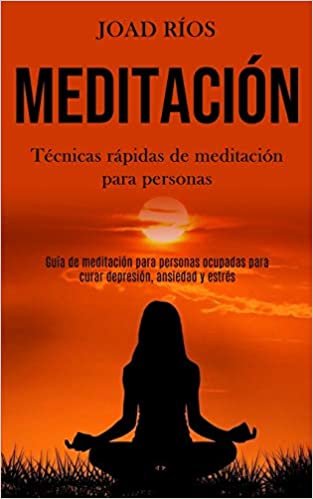 Meditación: Técnicas rápidas de meditación para personas (Guía de meditación para personas ocupadas para curar depresión, ansiedad y estrés)