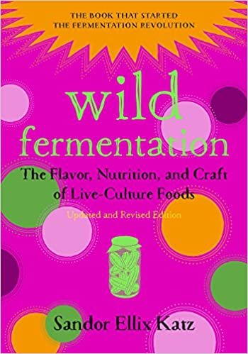Wild Fermentation: The Flavor, Nutrition, and Craft of Live-Culture Foods (Second Edition)