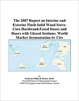 The 2007 Report on Interior and Exterior Flush Solid Wood Stave-Core Hardwood-Faced Doors and Doors with Glazed Sections: World Market Segmentation by City indir