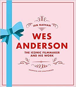 Wes Anderson: The Iconic Filmmaker and His Work: The Iconic Filmmaker and His Work - Unofficial and Unauthorised
