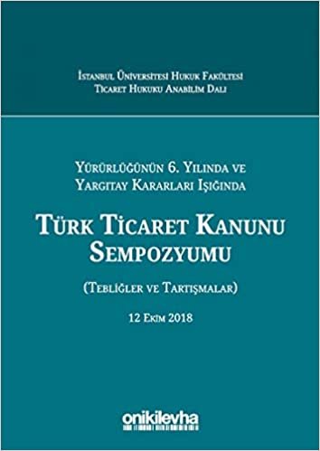 Türk Ticaret Kanunu Sempozyumu: Tebliğler Tartışmalar (12 Ekim 2018)