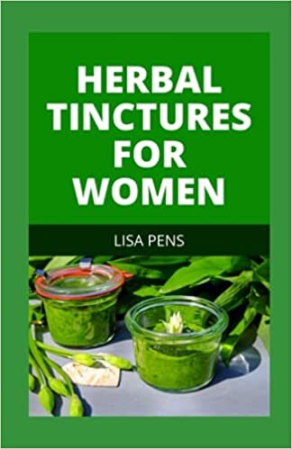 HERBAL TINCTURES FOR WOMEN: A Comprehensive Natural Remedy Herbs To Balance Hormones, Lose Weight, Slow Aging And Body Detox Effectively
