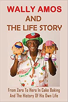 Wally Amos And The Life Story: From Zero To Hero In Cake Baking And The History Of His Own Life: The Life Of Founder Of Amos Cookies indir
