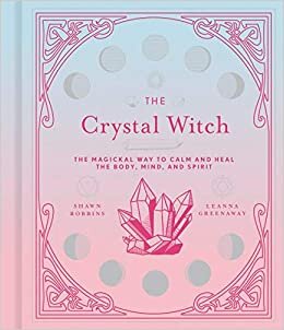 The Crystal Witch: The Magickal Way to Calm and Heal the Body, Mind, and Spirit (The Modern-Day Witch)