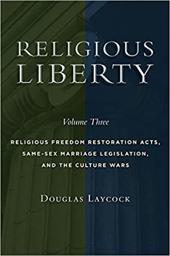 Religious Liberty, Volume 3: Religious Freedom Restoration Acts, Same-Sex Marriage Legislation, and the Culture Wars (Emory University Studies in Law and Religion, Band 3)