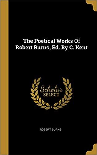 The Poetical Works Of Robert Burns, Ed. By C. Kent