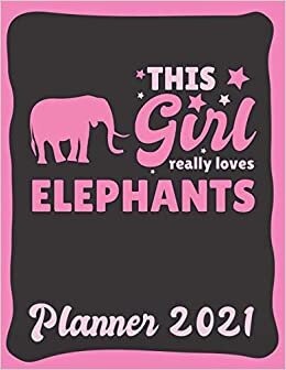 Planner 2021: Elephant Planner 2021 & Calendar 2021 - Funny Elephant Quote: This Girl Really Loves Elephants - Monthly, Weekly and Daily Agenda ... Page - Elephant gift for Elephant Lovers.