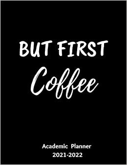 But First Coffee Academic Planner 2021-2022: Funny Academic Planner For Coffee Lovers , Women, Men | Monthly ,Weekly June Through July | School & College Student Organizer | Class Timetable and More!!