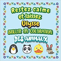 Restez calme et laissez Ulysse briller en coloration des animaux: Mon livre de coloriage animaux —Apprendre à colorier pour enfants À partir de 2 ans ... & filles, beaux motifs animaux pour Ulysse