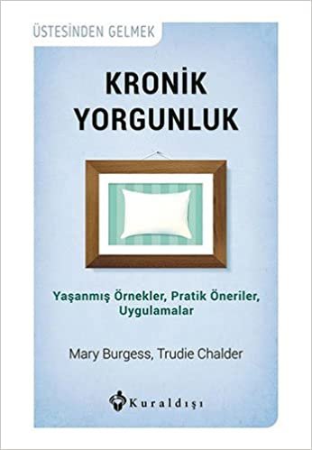 Kronik Yorgunluk: Üstesinden Gelmek Yaşanmış Örnekler, Pratik Öneriler, Uygulamalar