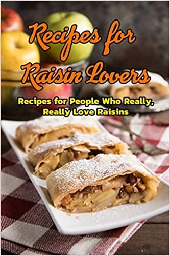 Recipes for Raisin Lovers: Recipes for People Who Really, Really Love Raisins: Raisin Recipes to Serve for Dessert Book