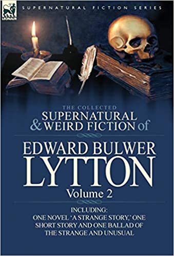 The Collected Supernatural and Weird Fiction of Edward Bulwer Lytton-Volume 2: Including One Novel 'a Strange Story, ' One Short Story and One Ballad