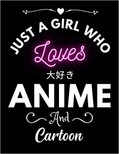 Just A Girl Who Loves Anime And Cartoon: Gift For Anime, Gift for Japanese Anime, Gift for All Anime Lovers, Notebook Anime, Otaku and Artist, anime ... of love, manga artist 8.5x 11 120 Pages.