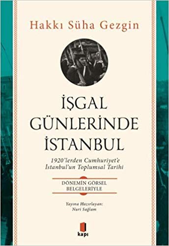 İşgal Günlerinde İstanbul: 1920’lerden Cumhuriyet’e İstanbul’un Toplumsal Tarihi - Dönemin Görsel Belgeleriyle