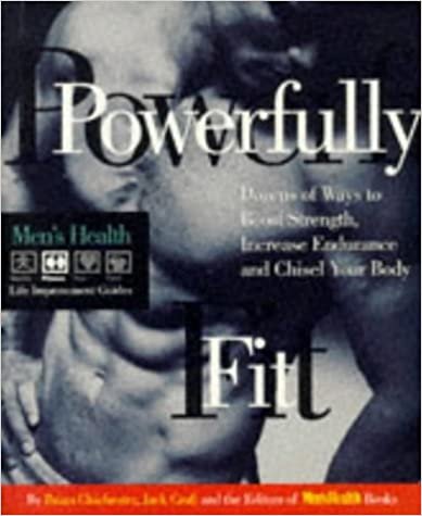 Powerfully Fit: Dozens of Ways to Boost Strength, Increase Endurance, and Chisel Your Body (Men's Health Life Improvement Guides)