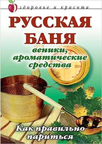 Russkaya banya: Veniki, aromaticheskie sredstva: Kak pravil'no parit'sya