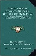 Sancti Georgii Florentii Gregorii, Episcopi Turonensis V2: Historiae Ecclesiasticae Francorum Libri Decem (1838)