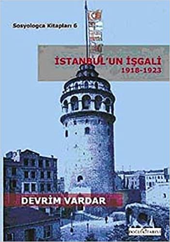 İstanbul'un İşgali (1918-1923): 1918-1923 Yılları Arasında İstanbul'un İtilaf Kuvvetlerince İşgalinin Sosyolojik Açıdan Türkiye'nin Yakın Tarihindeki Yeri ve Önemi