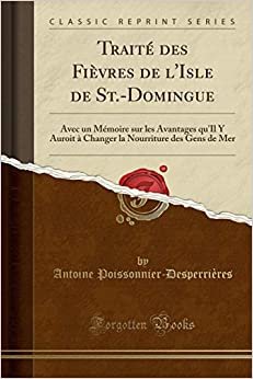 Traité des Fièvres de l'Isle de St.-Domingue: Avec un Mémoire sur les Avantages qu'Il Y Auroit à Changer la Nourriture des Gens de Mer (Classic Reprint)